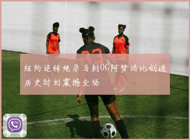纽约逆转绝杀马刺OG阿努诺比创造历史时刻震撼全场